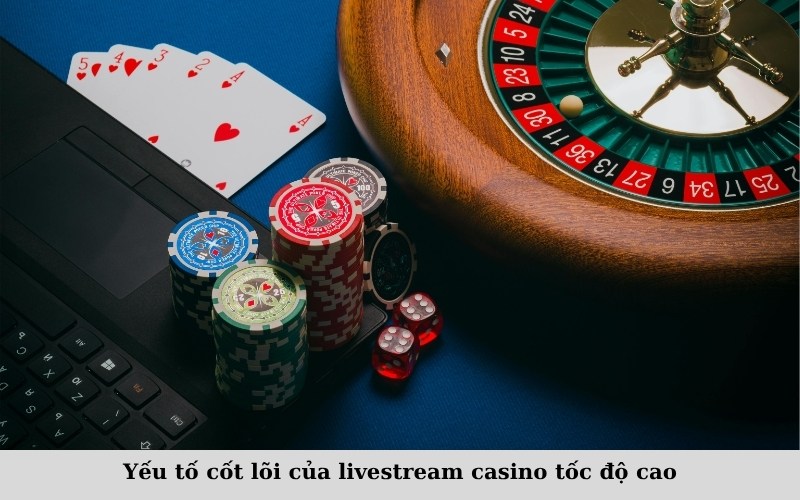 Yếu tố cốt lõi của livestream casino tốc độ cao