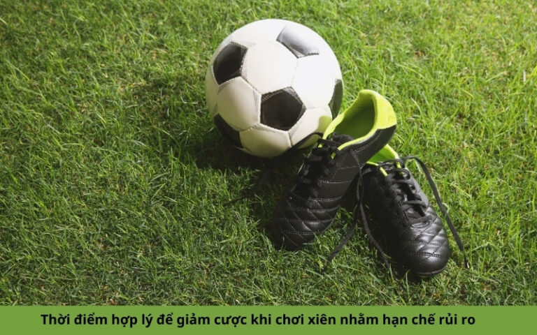 Thời điểm hợp lý để giảm cược khi chơi xiên nhằm hạn chế rủi ro