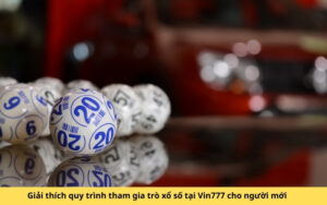 Giải thích quy trình tham gia trò xổ số tại Vin777 cho người mới