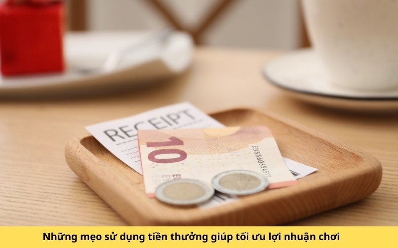 Những mẹo sử dụng tiền thưởng giúp tối ưu lợi nhuận chơi